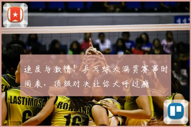速度与激情！乒乓球大满贯赛事时间表，顶级对决让你大呼过瘾