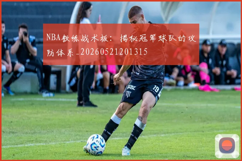 NBA教练战术板：揭秘冠军球队的攻防体系_20260521201315