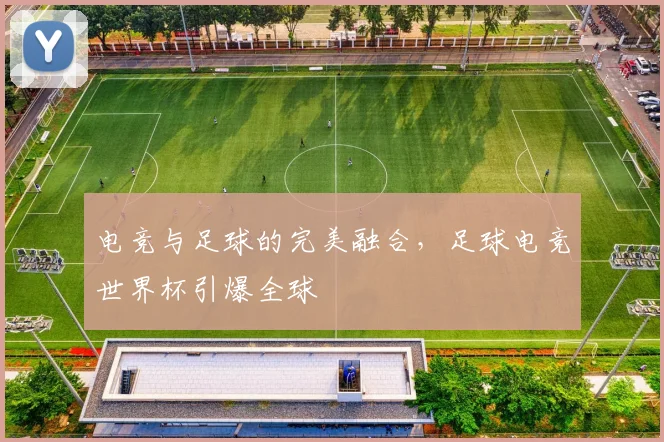 电竞与足球的完美融合，足球电竞世界杯引爆全球