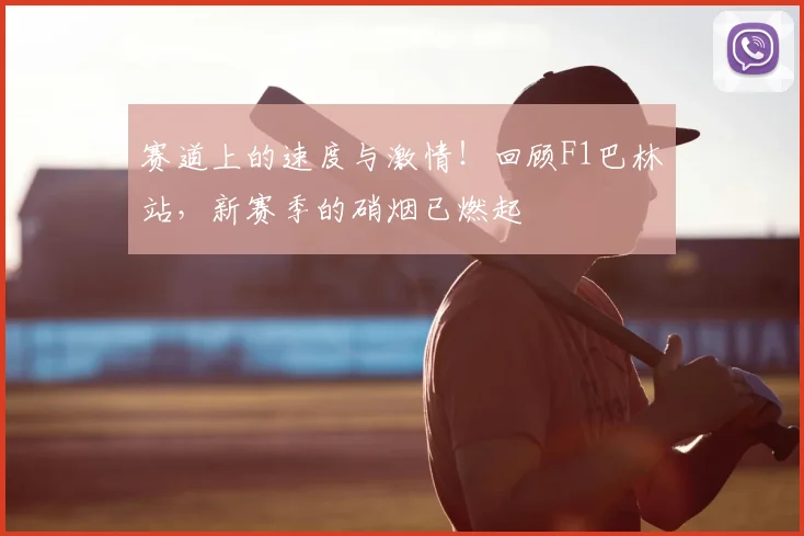 赛道上的速度与激情!回顾F1巴林站,新赛季的硝烟已燃起