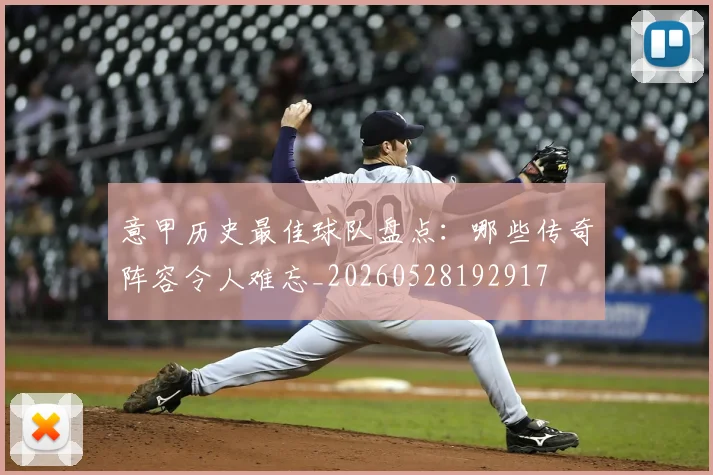 意甲历史最佳球队盘点:哪些传奇阵容令人难忘_20260528192917