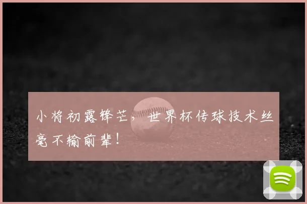 小将初露锋芒，世界杯传球技术丝毫不输前辈！