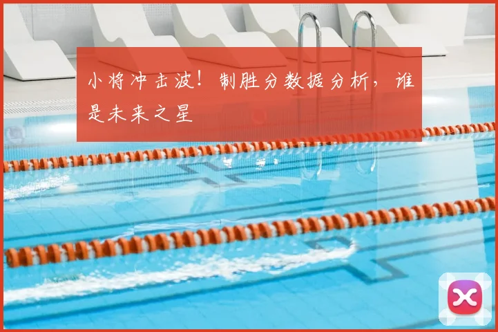 小将冲击波！制胜分数据分析，谁是未来之星