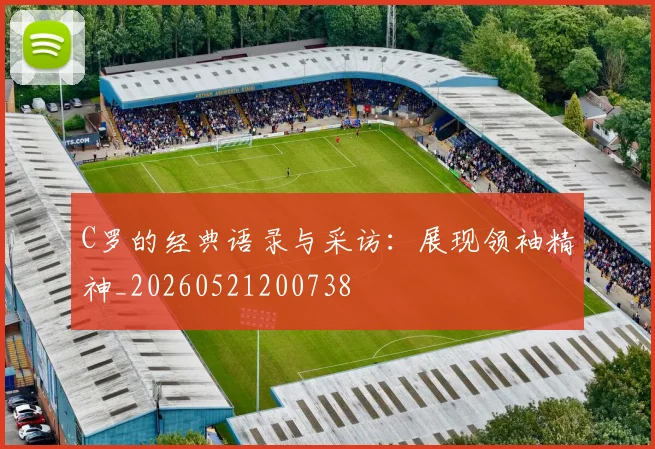 C罗的经典语录与采访：展现领袖精神_20260521200738