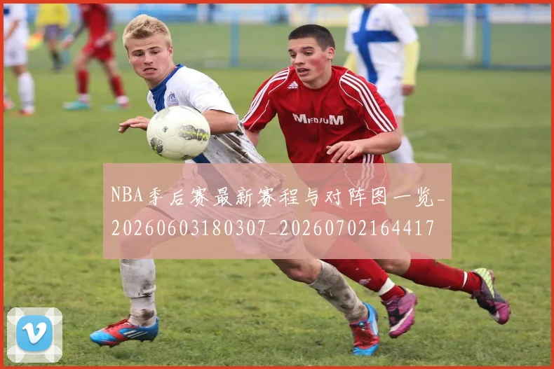 NBA季后赛最新赛程与对阵图一览_20260603180307_20260702164417