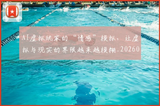 AI虚拟玩家的“情感”模拟，让虚拟与现实的界限越来越模糊_20260529145618