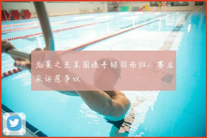 无冕之王某国选手铩羽而归,赛后采访惹争议