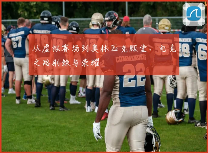 从虚拟赛场到奥林匹克殿堂，电竞之路荆棘与荣耀