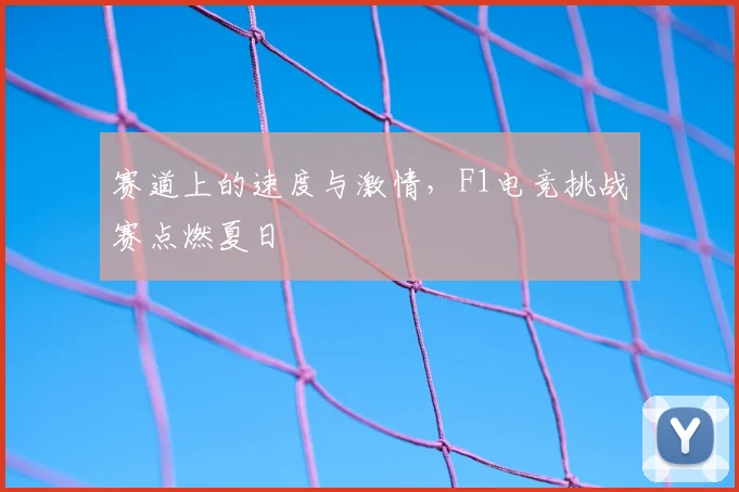 赛道上的速度与激情，F1电竞挑战赛点燃夏日