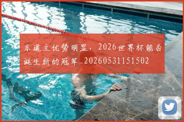 东道主优势明显,2026世界杯能否诞生新的冠军_20260531151502