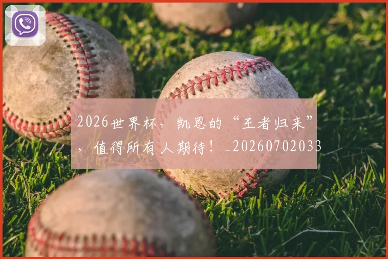 2026世界杯，凯恩的“王者归来”，值得所有人期待！_20260702033952
